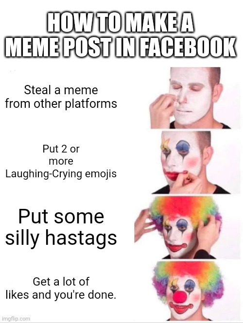 Very Funny. -_- | HOW TO MAKE A MEME POST IN FACEBOOK; Steal a meme from other platforms; Put 2 or more Laughing-Crying emojis; Put some silly hastags; Get a lot of likes and you're done. | image tagged in memes,clown applying makeup | made w/ Imgflip meme maker