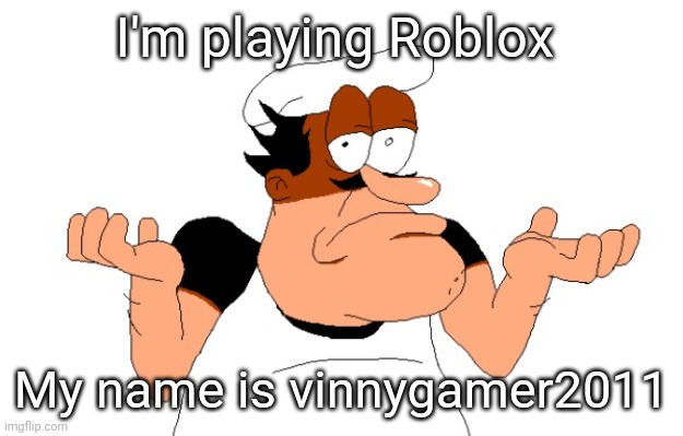 Peppino shrugging | I'm playing Roblox; My name is vinnygamer2011 | image tagged in peppino shrugging | made w/ Imgflip meme maker