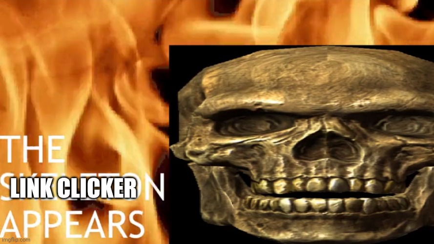 The Skeleton Appears | LINK CLICKER | image tagged in the skeleton appears | made w/ Imgflip meme maker