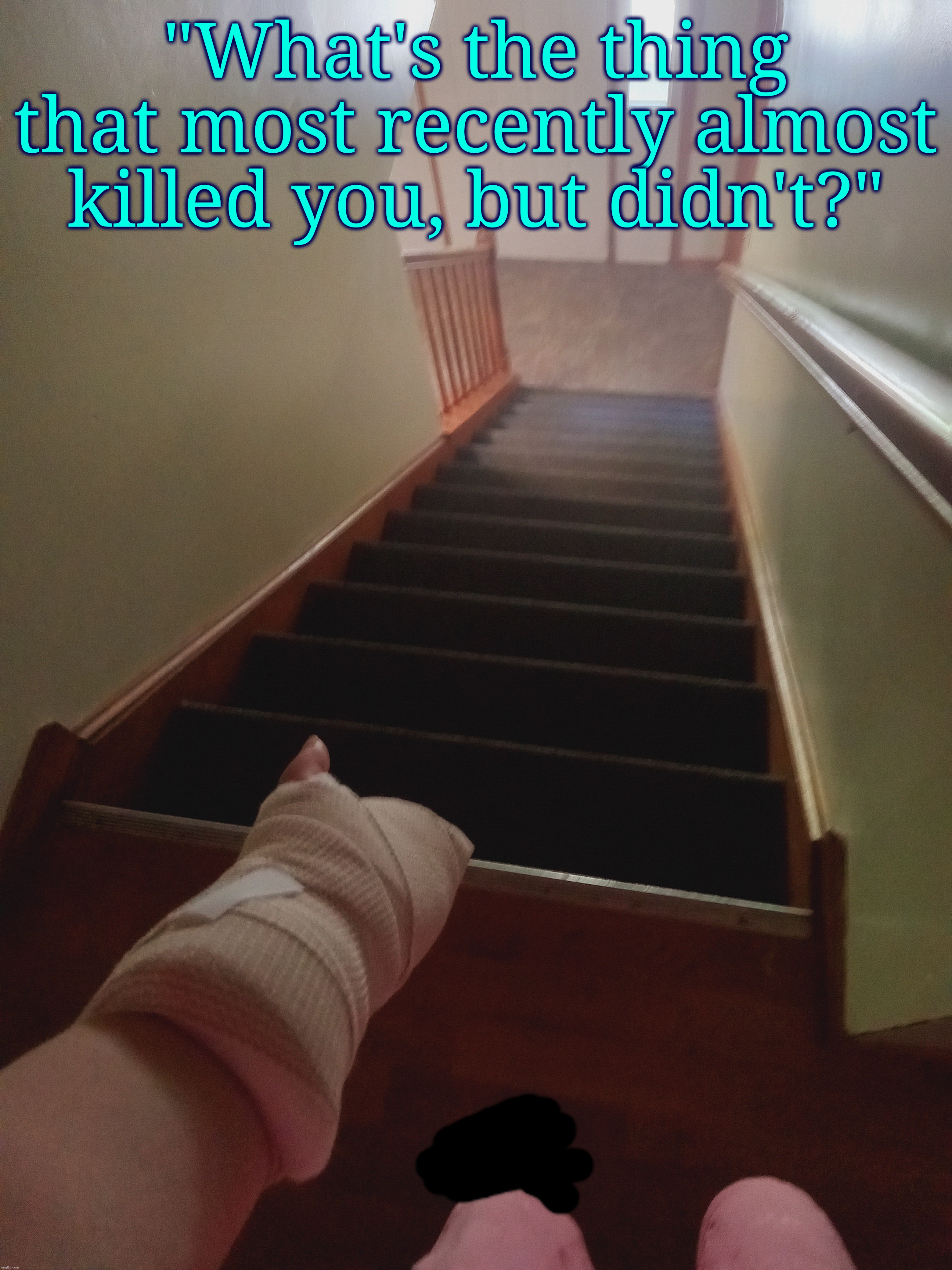 Fuck you, staircase. | "What's the thing that most recently almost killed you, but didn't?" | made w/ Imgflip meme maker