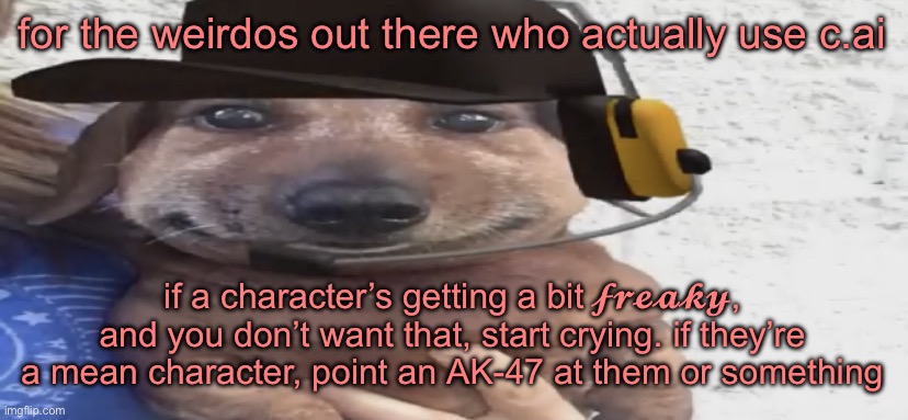 chucklenuts | for the weirdos out there who actually use c.ai; if a character’s getting a bit 𝓯𝓻𝓮𝓪𝓴𝔂, and you don’t want that, start crying. if they’re a mean character, point an AK-47 at them or something | image tagged in chucklenuts | made w/ Imgflip meme maker