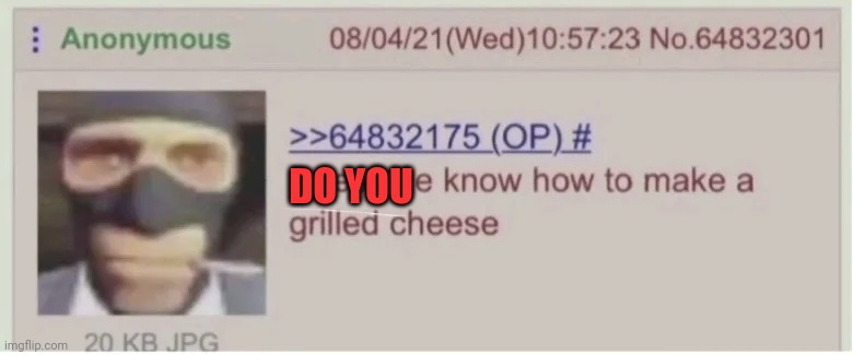 Does she know how to make a grilled cheese | DO YOU | image tagged in does she know how to make a grilled cheese | made w/ Imgflip meme maker