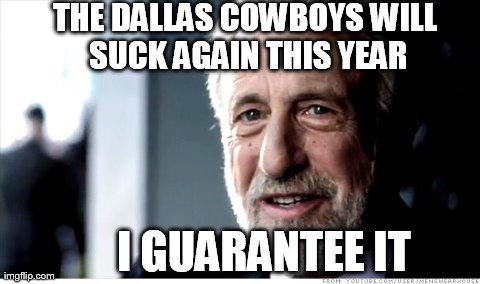 I Guarantee It | THE DALLAS COWBOYS WILL SUCK AGAIN THIS YEAR I GUARANTEE IT | image tagged in memes,i guarantee it | made w/ Imgflip meme maker