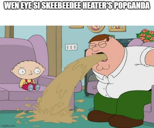 TEY DUNT AV SKEEBEEDEE RYZZ | WEN EYE SI SKEEBEEDEE HEATER'S POPGANDA | image tagged in peter griffin vomit | made w/ Imgflip meme maker