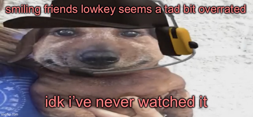 chucklenuts | smiling friends lowkey seems a tad bit overrated; idk i’ve never watched it | image tagged in chucklenuts | made w/ Imgflip meme maker