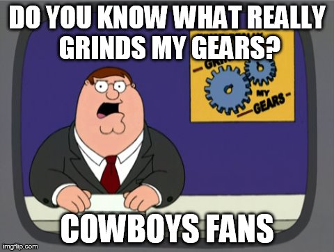 Peter Griffin News Meme | DO YOU KNOW WHAT REALLY GRINDS MY GEARS? COWBOYS FANS | image tagged in memes,peter griffin news | made w/ Imgflip meme maker