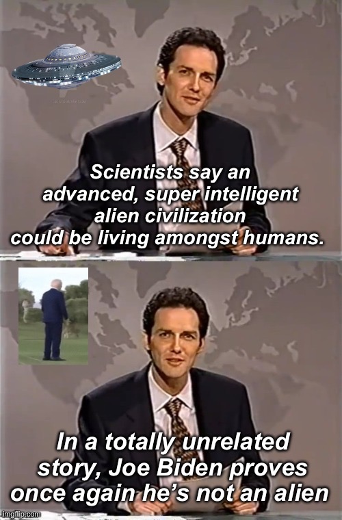 Joe is not an alien | Scientists say an advanced, super intelligent alien civilization could be living amongst humans. In a totally unrelated story, Joe Biden proves once again he’s not an alien | image tagged in weekend update with norm,politics lol,memes | made w/ Imgflip meme maker