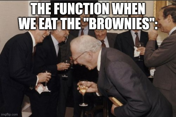 Laughing Men In Suits Meme | THE FUNCTION WHEN WE EAT THE "BROWNIES": | image tagged in memes,laughing men in suits | made w/ Imgflip meme maker