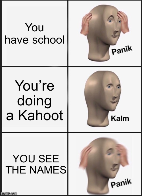The names are weird (e.g. Ben Dover) | You have school; You’re doing a Kahoot; YOU SEE THE NAMES | image tagged in memes,panik kalm panik,kahoot,names | made w/ Imgflip meme maker
