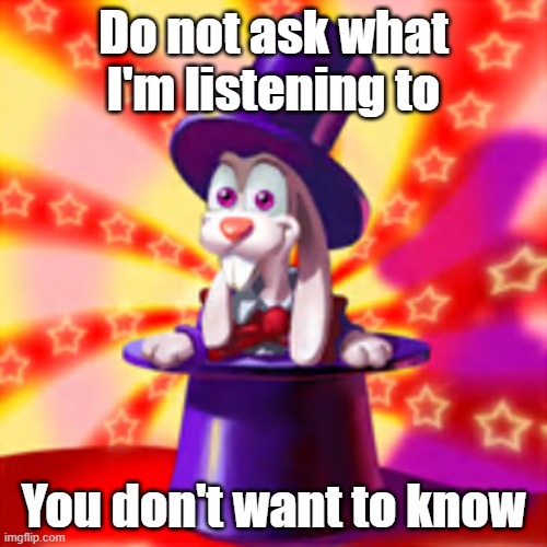 Warren | Do not ask what I'm listening to; You don't want to know | image tagged in warren | made w/ Imgflip meme maker