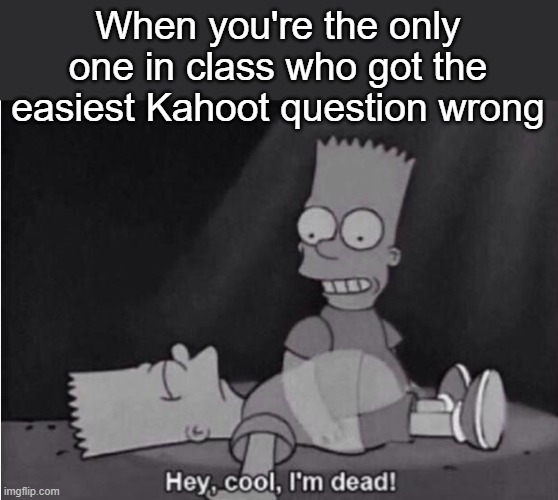embarrassing...?? | When you're the only one in class who got the easiest Kahoot question wrong | image tagged in hey cool i'm dead,embarrassing,kahoot | made w/ Imgflip meme maker