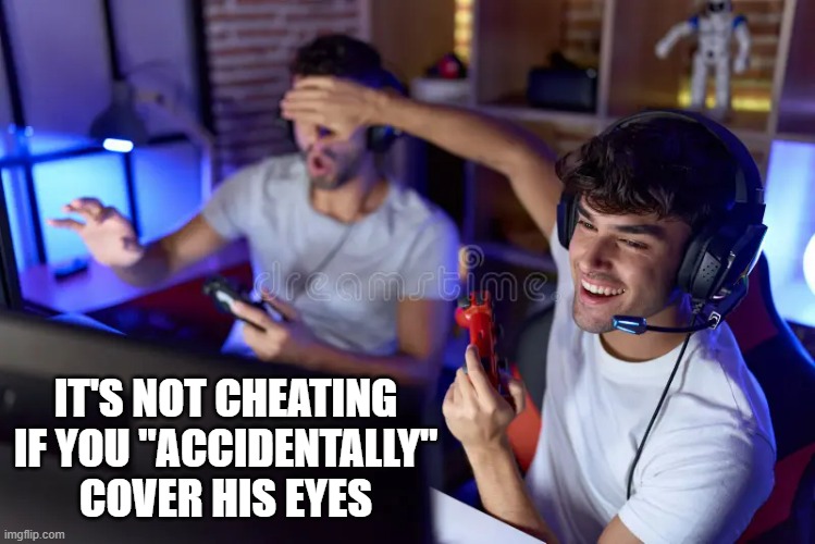 memes by Brad - It's not cheating if you do it on accident - humor | IT'S NOT CHEATING IF YOU "ACCIDENTALLY" COVER HIS EYES | image tagged in funny,gaming,cheating,pc gaming,video games,computer games | made w/ Imgflip meme maker