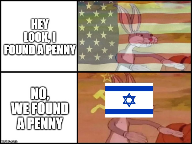 Jew joke | HEY LOOK, I FOUND A PENNY; NO, WE FOUND A PENNY | image tagged in capitalist and communist,israel,jews | made w/ Imgflip meme maker