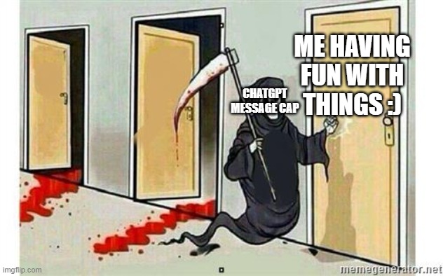 chatgpt message cap | ME HAVING FUN WITH THINGS :); CHATGPT MESSAGE CAP | image tagged in grim reaper knocking door | made w/ Imgflip meme maker