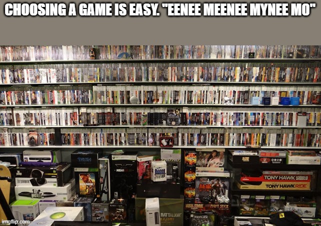memes by Brad - How to choose what game to play | CHOOSING A GAME IS EASY. "EENEE MEENEE MYNEE MO" | image tagged in funny,gaming,video games,pc gaming,computer games,humor | made w/ Imgflip meme maker