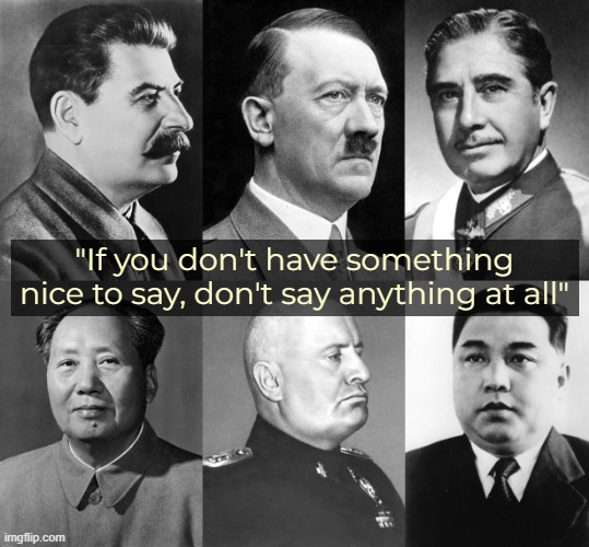 "If you don't have something nice to say, don't say anything at all" | image tagged in sayings,dictator | made w/ Imgflip meme maker