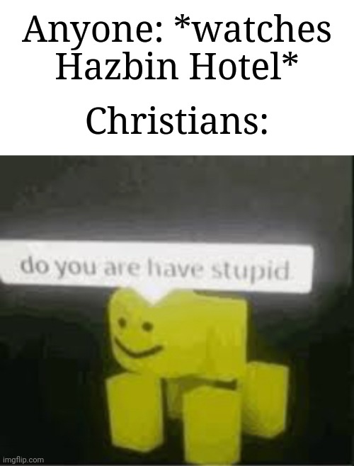 It's actually true | Anyone: *watches Hazbin Hotel*; Christians: | image tagged in do you are have stupid,memes,funny,hazbin hotel | made w/ Imgflip meme maker
