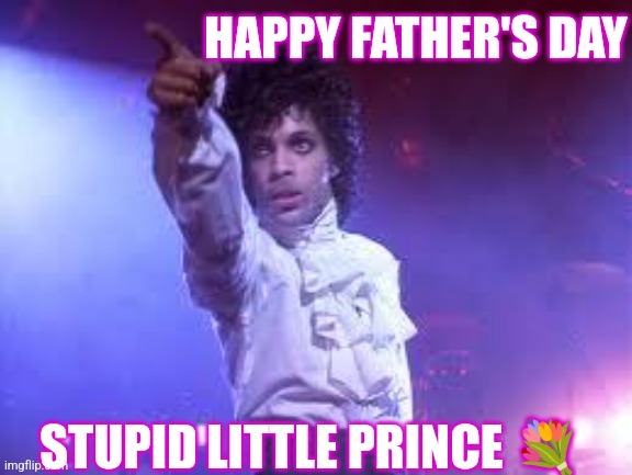 Prince | HAPPY FATHER'S DAY; STUPID LITTLE PRINCE 💐 | image tagged in prince | made w/ Imgflip meme maker