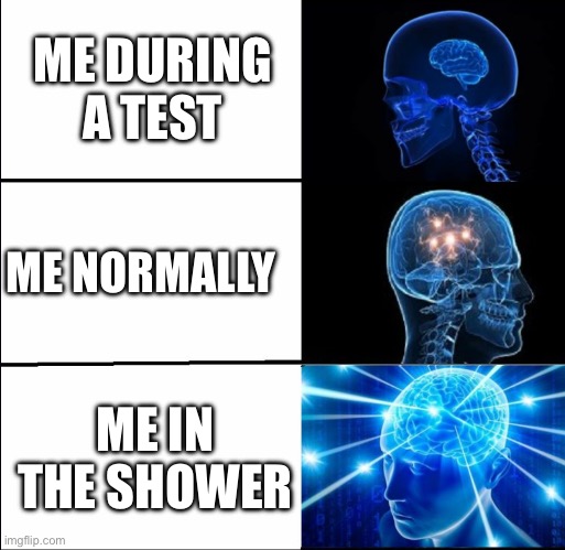 Well, if that’s true… What if… *Gasp* | ME DURING A TEST; ME NORMALLY; ME IN THE SHOWER | image tagged in galaxy brain 3 brains,yeah it's big brain time,haha brrrrrrr | made w/ Imgflip meme maker
