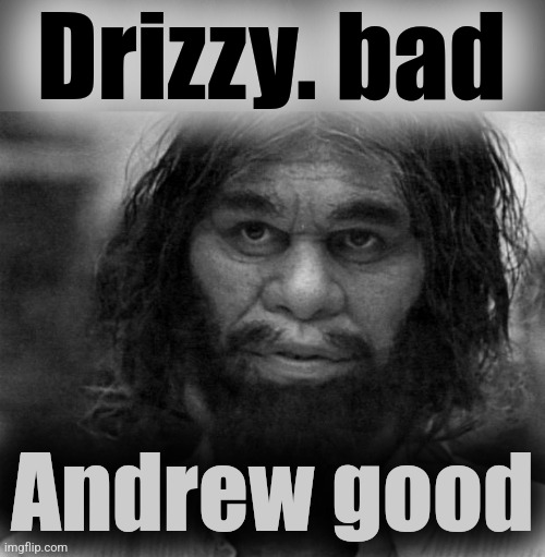 Geico Caveman | Drizzy. bad Andrew good | image tagged in geico caveman | made w/ Imgflip meme maker