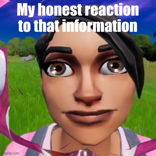 My honest reaction to that information | made w/ Imgflip meme maker