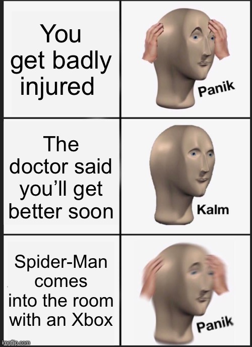 Oh phew…WAIT OH NO SHI- | You get badly injured; The doctor said you’ll get better soon; Spider-Man comes into the room with an Xbox | image tagged in memes,panik kalm panik,sickness | made w/ Imgflip meme maker