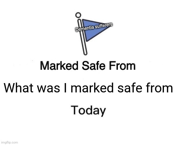 Marked Safe From | Dementia sufferers; What was I marked safe from | image tagged in memes,marked safe from | made w/ Imgflip meme maker