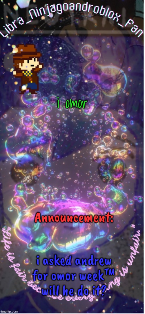 new temp(big ass thanks to .-_Asriel_-.)! | i omor; Announcement:; i asked andrew for omor week™
will he do it? | image tagged in new temp big ass thanks to -_asriel_- | made w/ Imgflip meme maker