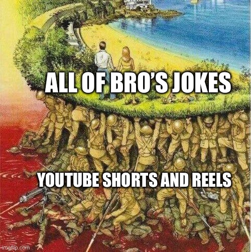 Bro can’t make an original joke | ALL OF BRO’S JOKES; YOUTUBE SHORTS AND REELS | image tagged in soldiers hold up society,memes,jokes,plagiarism,original,unoriginal | made w/ Imgflip meme maker