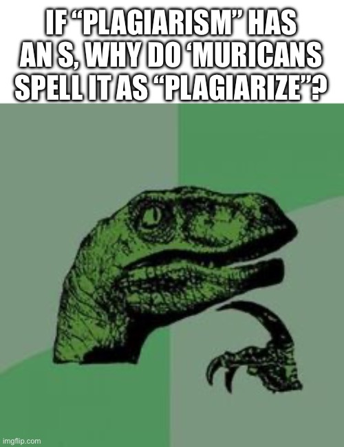 the average British daily ponderings… | IF “PLAGIARISM” HAS AN S, WHY DO ‘MURICANS SPELL IT AS “PLAGIARIZE”? | image tagged in time raptor,british,'murica,spelling | made w/ Imgflip meme maker