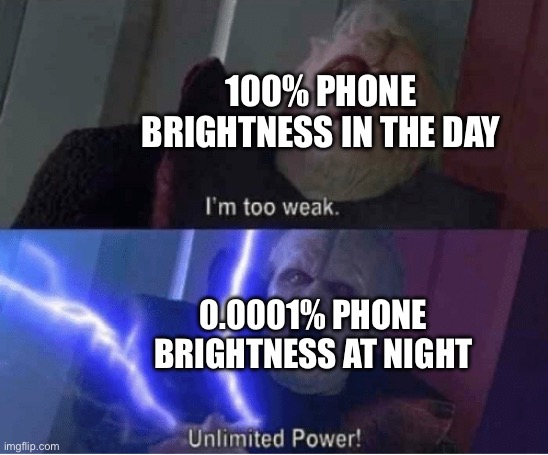 AHAGHAGAH MY EYESSS | 100% PHONE BRIGHTNESS IN THE DAY; 0.0001% PHONE BRIGHTNESS AT NIGHT | image tagged in too weak unlimited power,phone,day and night,too bright | made w/ Imgflip meme maker