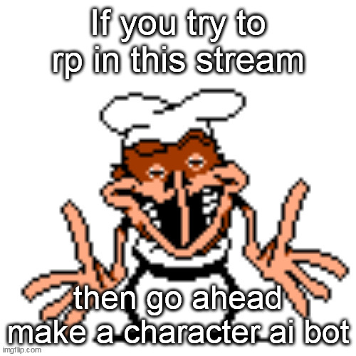 like i try to rp but most of them wont respond | If you try to rp in this stream; then go ahead make a character ai bot | made w/ Imgflip meme maker