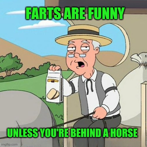 Pepperidge Farms Smells That | FARTS ARE FUNNY; UNLESS YOU'RE BEHIND A HORSE | image tagged in pepperidge full screen,pepperidge farms remembers,farts,smelly | made w/ Imgflip meme maker
