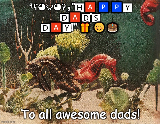 Have a great Day Dads! | ٩ʕ◕౪◕ʔو "🅷🅰🅿🅿🆈
 🅳🅰🅳'🆂 
🅳🅰🆈!" 🎁 😊🎂; To all awesome dads! | image tagged in fathers day | made w/ Imgflip meme maker