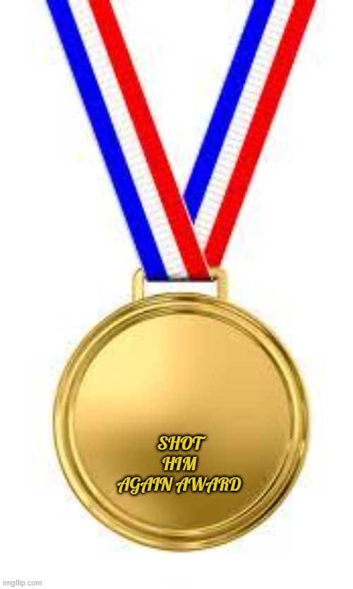 Gld Medal | SHOT HIM AGAIN AWARD | image tagged in gld medal | made w/ Imgflip meme maker