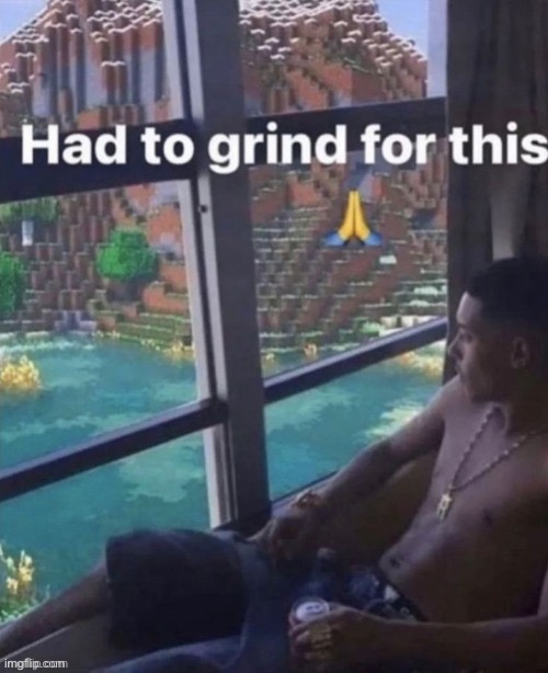 Had to grind for this | image tagged in had to grind for this | made w/ Imgflip meme maker