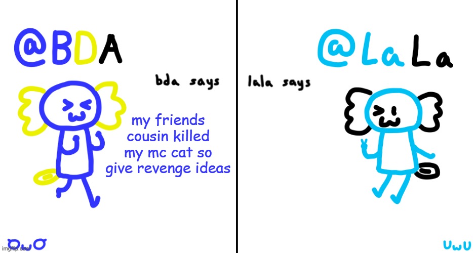 rip lavender | my friends cousin killed my mc cat so give revenge ideas | image tagged in bda and lala announcment temp | made w/ Imgflip meme maker