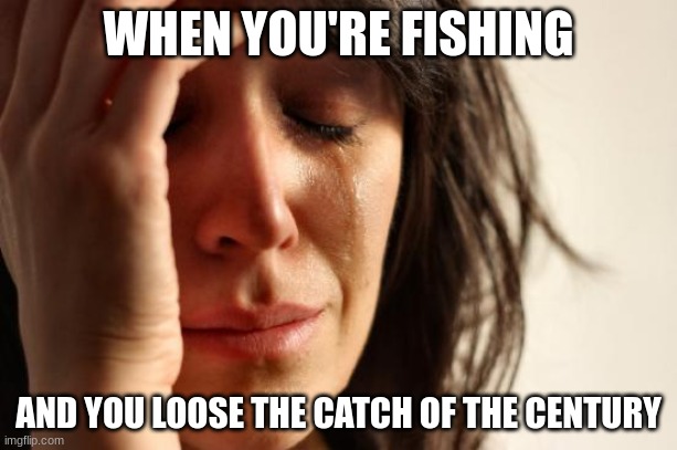 I lost the catch of the century | WHEN YOU'RE FISHING; AND YOU LOOSE THE CATCH OF THE CENTURY | image tagged in memes,first world problems,relatable,jpfan102504 | made w/ Imgflip meme maker