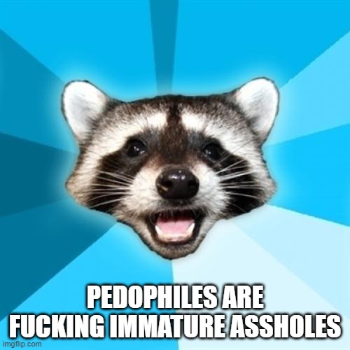 PEDOPHILES ARE FUCKING IMMATURE ASSHOLES | image tagged in lame pun coon | made w/ Imgflip meme maker