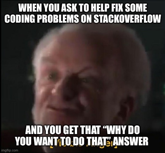 Useless answer | WHEN YOU ASK TO HELP FIX SOME CODING PROBLEMS ON STACKOVERFLOW; AND YOU GET THAT “WHY DO YOU WANT TO DO THAT” ANSWER | image tagged in visible anger,stackoverflow,useless,answer,comments,question | made w/ Imgflip meme maker