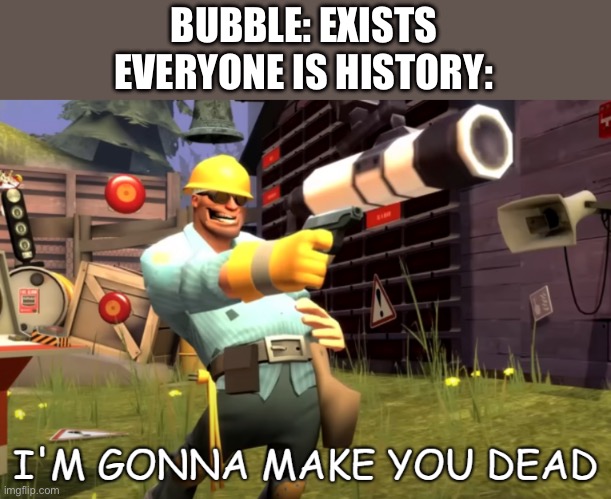 Rip bubble | BUBBLE: EXISTS
EVERYONE IS HISTORY: | image tagged in im gonna make you dead,bfdi,memes,funny | made w/ Imgflip meme maker