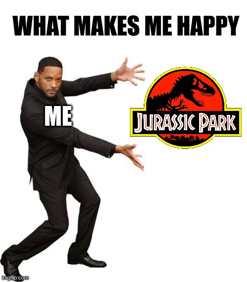 Jurassic Park Always makes me Happy | WHAT MAKES ME HAPPY; ME | image tagged in tada will smith,jurassic park,jpfan102504 | made w/ Imgflip meme maker