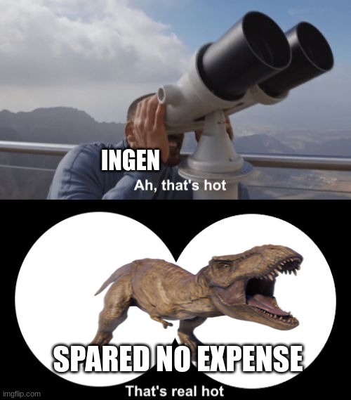 They really did spare no expense when it came to the t-rex | INGEN; SPARED NO EXPENSE | image tagged in that s hot,jurassic park,jpfan102504 | made w/ Imgflip meme maker