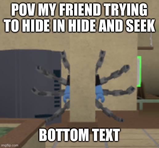 POV MY FRIEND TRYING TO HIDE IN HIDE AND SEEK; BOTTOM TEXT | made w/ Imgflip meme maker