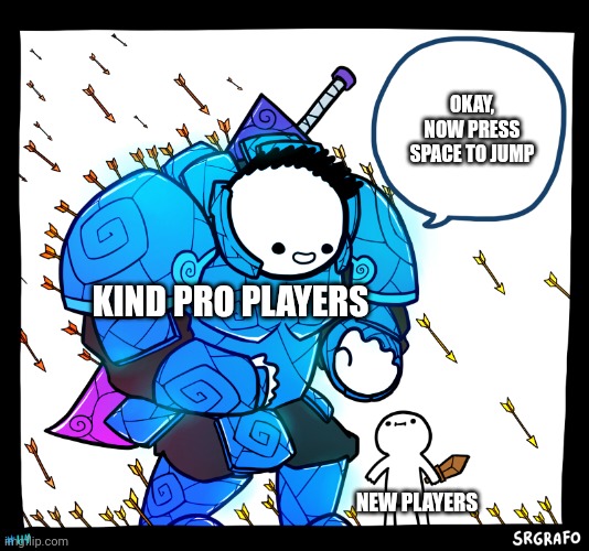 Those people are the best | OKAY, NOW PRESS SPACE TO JUMP; KIND PRO PLAYERS; NEW PLAYERS | image tagged in blue armor guy,gaming | made w/ Imgflip meme maker