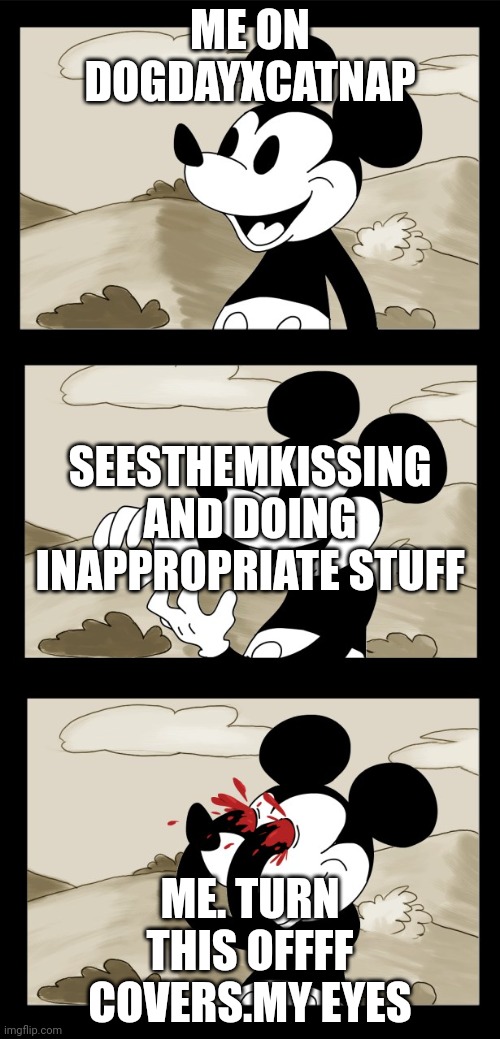 Why just why dog day and catnap | ME ON DOGDAYXCATNAP; SEESTHEMKISSING AND DOING INAPPROPRIATE STUFF; ME. TURN THIS OFFFF COVERS.MY EYES | image tagged in mickey mouse unsee | made w/ Imgflip meme maker