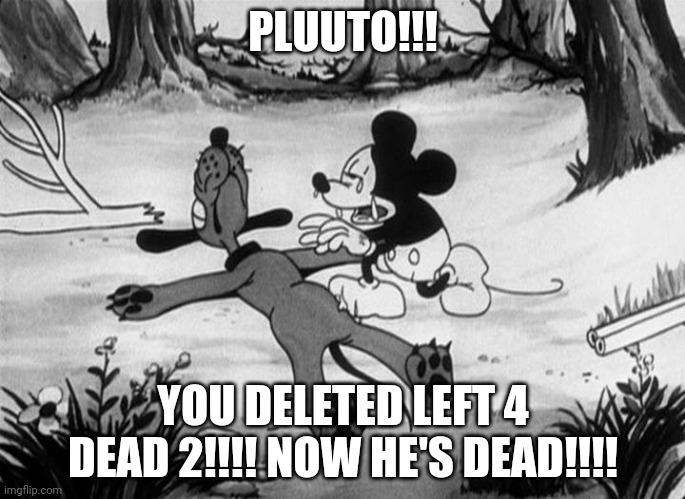 I miss left 4 dead 2 | PLUUTO!!! YOU DELETED LEFT 4 DEAD 2!!!! NOW HE'S DEAD!!!! | image tagged in mickey mouse with dead pluto | made w/ Imgflip meme maker