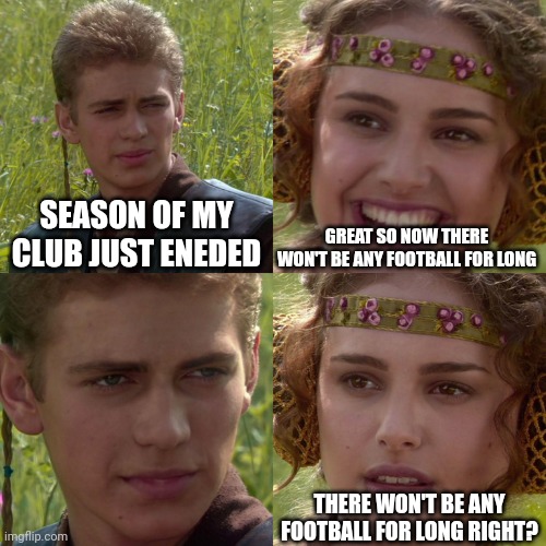 Anakin Padme 4 Panel | SEASON OF MY CLUB JUST ENEDED; GREAT SO NOW THERE WON'T BE ANY FOOTBALL FOR LONG; THERE WON'T BE ANY FOOTBALL FOR LONG RIGHT? | image tagged in anakin padme 4 panel | made w/ Imgflip meme maker