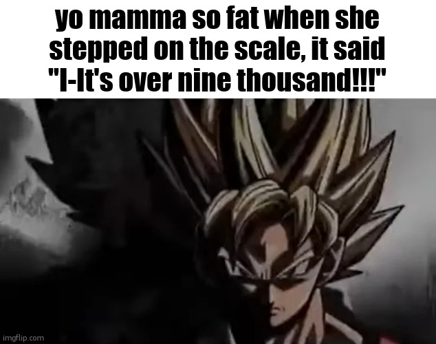 Goku Staring | yo mamma so fat when she stepped on the scale, it said "I-It's over nine thousand!!!" | image tagged in goku staring | made w/ Imgflip meme maker
