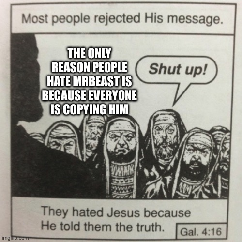 They hated jesus because he told them the truth | THE ONLY REASON PEOPLE HATE MRBEAST IS BECAUSE EVERYONE IS COPYING HIM | image tagged in they hated jesus because he told them the truth | made w/ Imgflip meme maker